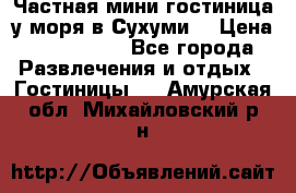 Частная мини гостиница у моря в Сухуми  › Цена ­ 400-800. - Все города Развлечения и отдых » Гостиницы   . Амурская обл.,Михайловский р-н